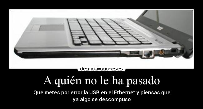 A quién no le ha pasado - Que metes por error la USB en el Ethernet y piensas que
ya algo se descompuso