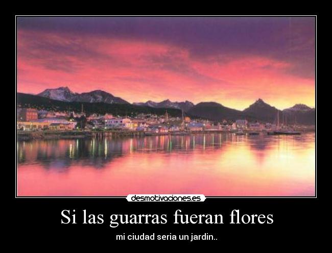 Si las guarras fueran flores - mi ciudad seria un jardin..
