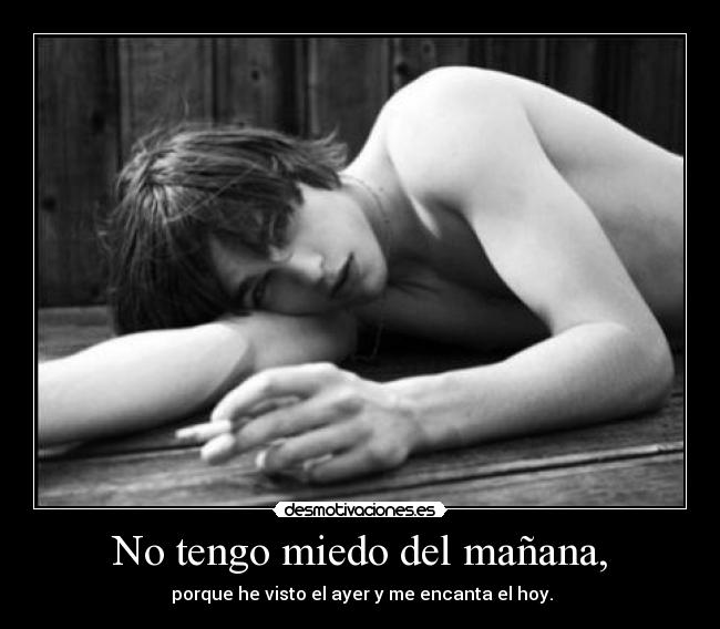 No tengo miedo del mañana, -  porque he visto el ayer y me encanta el hoy.