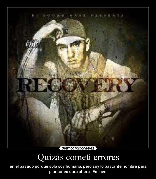 Quizás cometí errores - en el pasado porque sólo soy humano, pero soy lo bastante hombre para
plantarles cara ahora.  Eminem