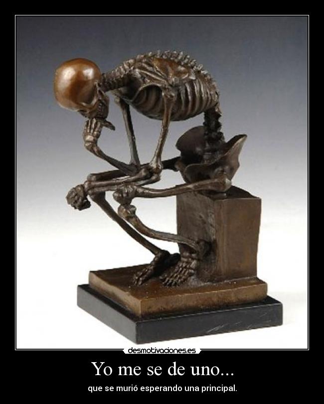 Yo me se de uno... - que se murió esperando una principal.