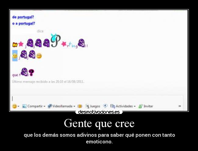 Gente que cree - que los demás somos adivinos para saber qué ponen con tanto emoticono.