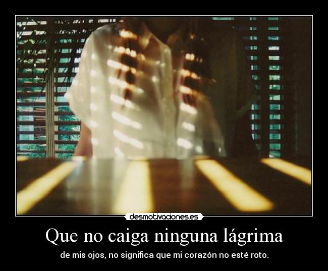 Que no caiga ninguna lágrima - de mis ojos, no significa que mi corazón no esté roto.