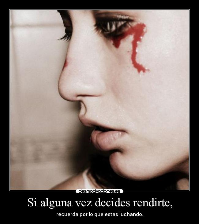 Si alguna vez decides rendirte, - recuerda por lo que estas luchando.