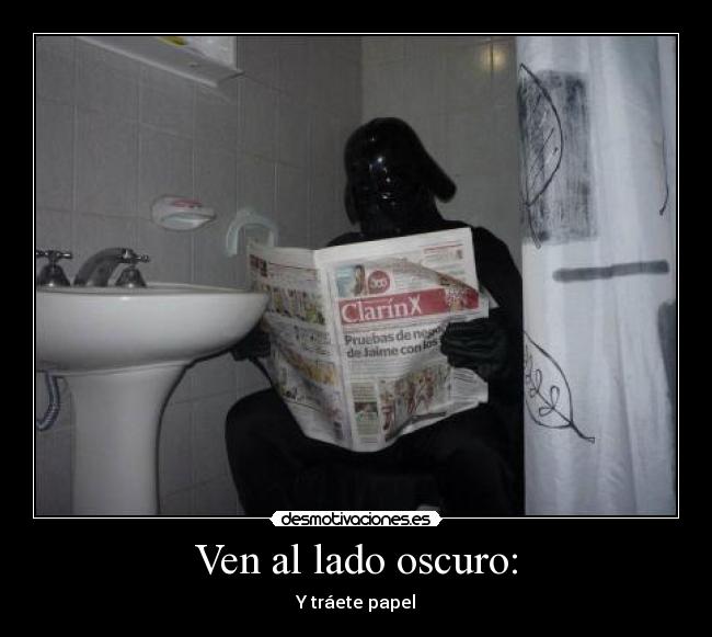 Ven al lado oscuro: - Y tráete papel
