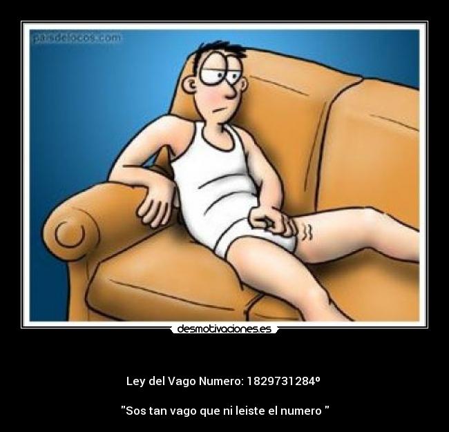 - Ley del Vago Numero: 1829731284º
Sos tan vago que ni leiste el numero