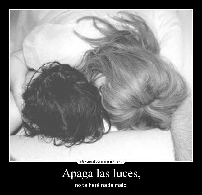 Apaga las luces, - no te haré nada malo.