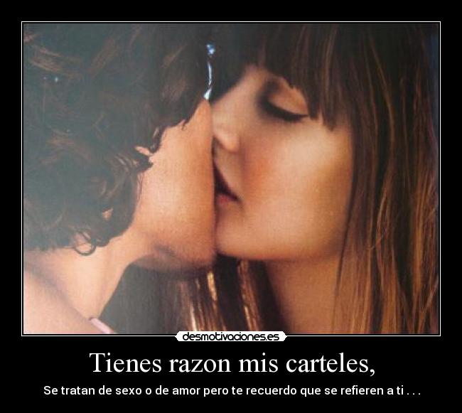 Tienes razon mis carteles, - Se tratan de sexo o de amor pero te recuerdo que se refieren a ti . . .