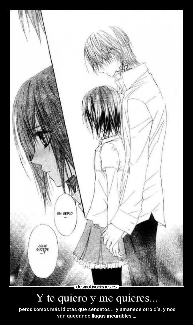 Y te quiero y me quieres... -  peros somos más idiotas que sensatos ... y amanece otro día, y nos
van quedando llagas incurables ...
