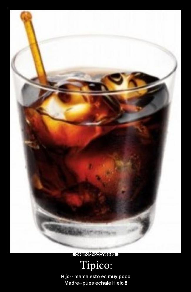 Tipico: - Hijo-- mama esto es muy poco
Madre--pues echale Hielo !!