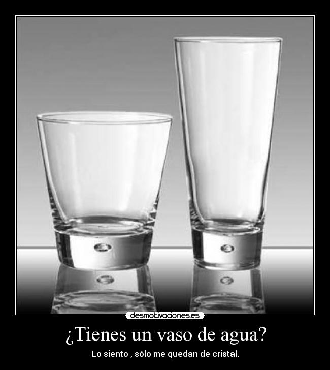 ¿Tienes un vaso de agua? - Lo siento , sólo me quedan de cristal.