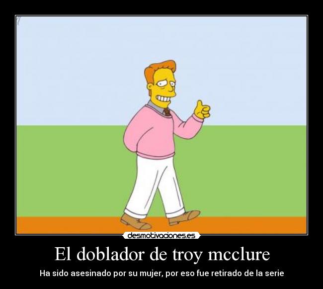 El doblador de troy mcclure - Ha sido asesinado por su mujer, por eso fue retirado de la serie