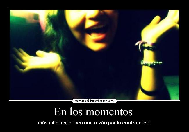 En los momentos - más dificiles, busca una razón por la cual sonreir.