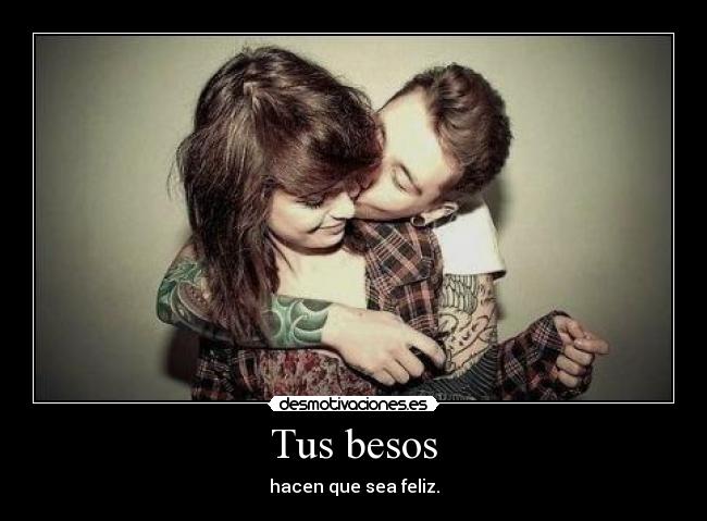 Tus besos - hacen que sea feliz.