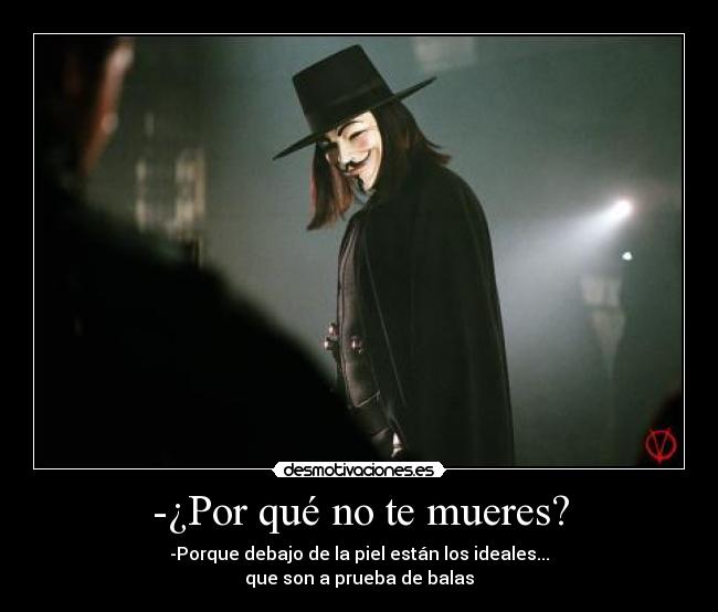 -¿Por qué no te mueres? - -Porque debajo de la piel están los ideales...
que son a prueba de balas