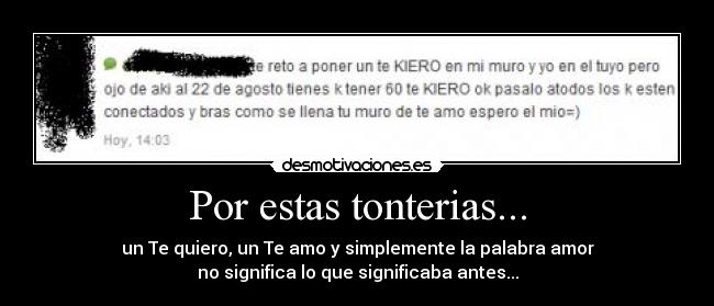 Por estas tonterias... - un Te quiero, un Te amo y simplemente la palabra amor
no significa lo que significaba antes...
