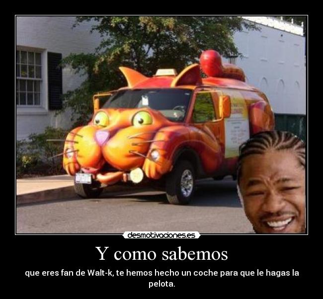 Y como sabemos - que eres fan de Walt-k, te hemos hecho un coche para que le hagas la pelota.