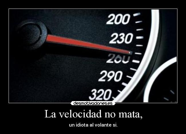 La velocidad no mata, - un idiota al volante si.