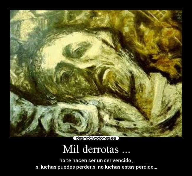 Mil derrotas ... - no te hacen ser un ser vencido ,
si luchas puedes perder,si no luchas estas perdido...