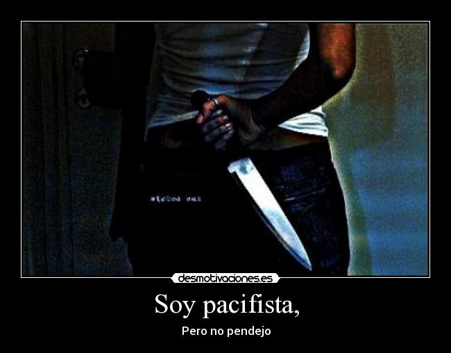 Soy pacifista, - Pero no pendejo