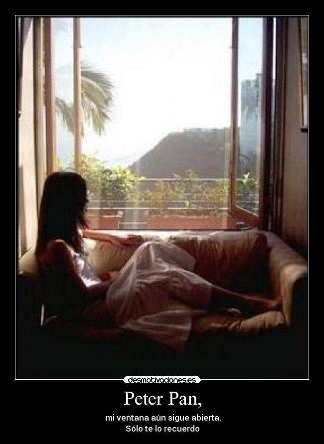 Peter Pan, - mi ventana aún sigue abierta.
Sólo te lo recuerdo