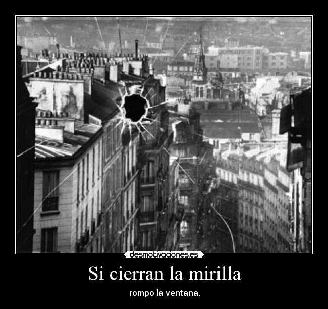 Si cierran la mirilla - rompo la ventana.