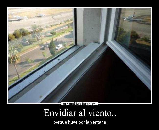 Envidiar al viento.. - porque huye por la ventana