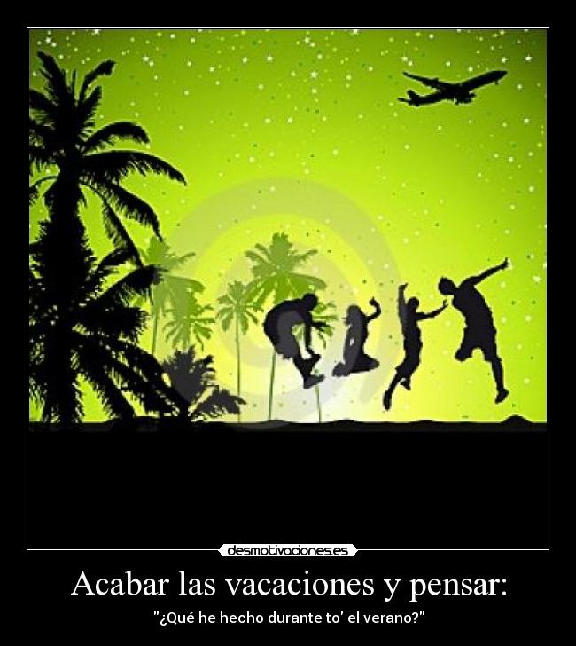 Acabar las vacaciones y pensar: - ¿Qué he hecho durante to el verano?