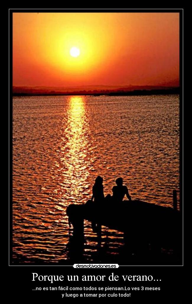 Porque un amor de verano... - ...no es tan fácil como todos se piensan.Lo ves 3 meses
y luego a tomar por culo todo!