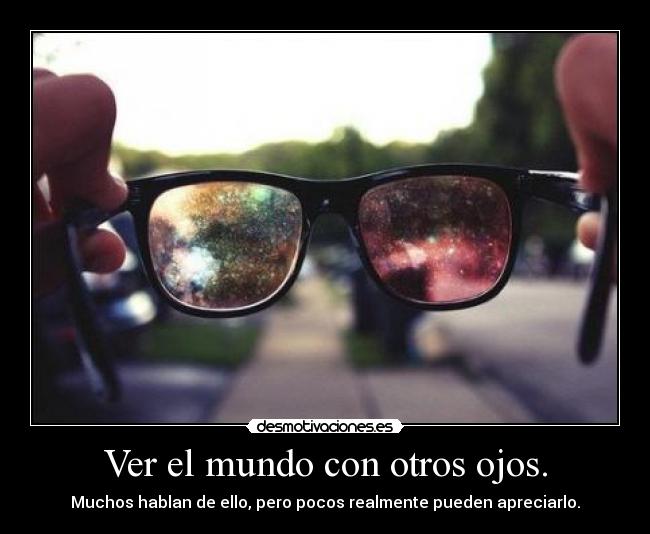 Ver el mundo con otros ojos. -