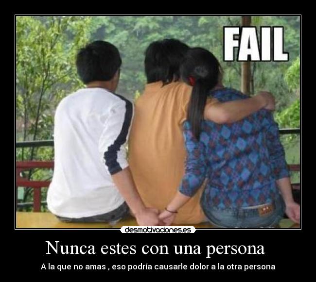 Nunca estes con una persona - A la que no amas , eso podría causarle dolor a la otra persona