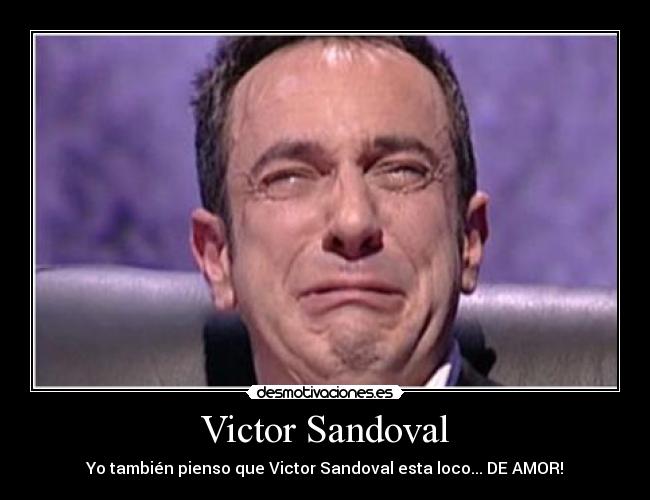 Victor Sandoval - Yo también pienso que Victor Sandoval esta loco... DE AMOR!