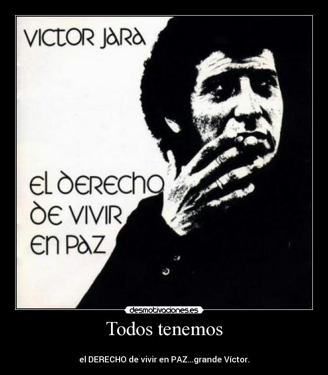 Todos tenemos -
el DERECHO de vivir en PAZ...grande Víctor.