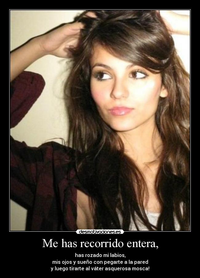 Me has recorrido entera, -