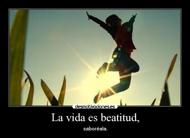 La vida es beatitud, -