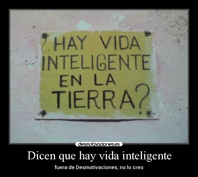 Dicen que hay vida inteligente - fuera de Desmotivaciones, no lo creo
