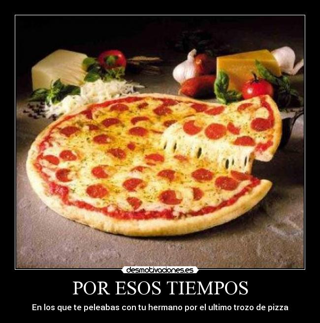 POR ESOS TIEMPOS - En los que te peleabas con tu hermano por el ultimo trozo de pizza