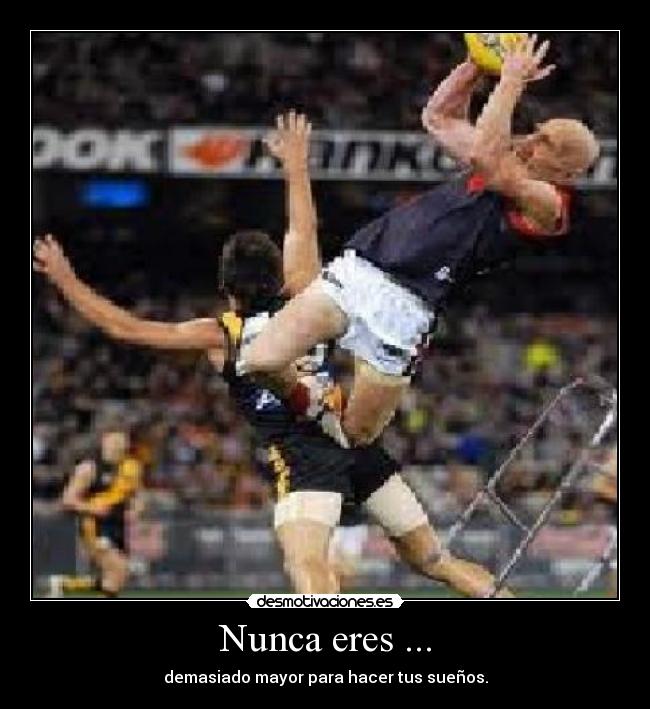 Nunca eres ... - demasiado mayor para hacer tus sueños.