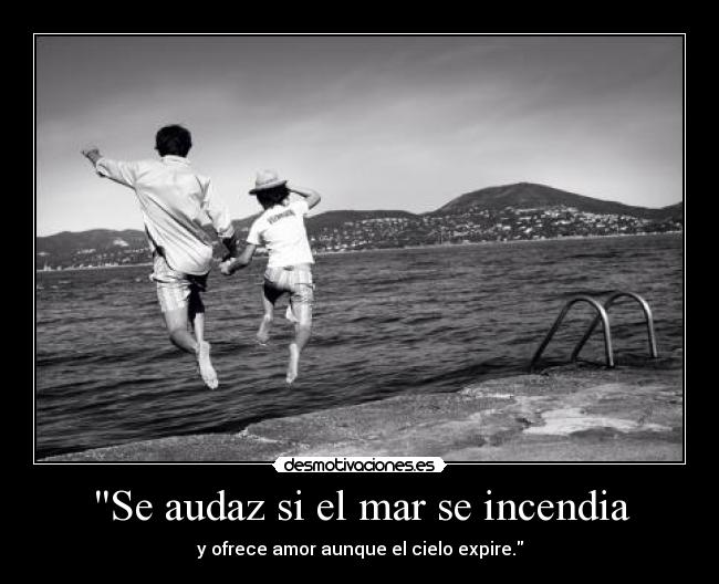 Se audaz si el mar se incendia - 