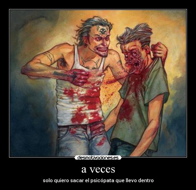 a veces - solo quiero sacar el psicópata que llevo dentro
