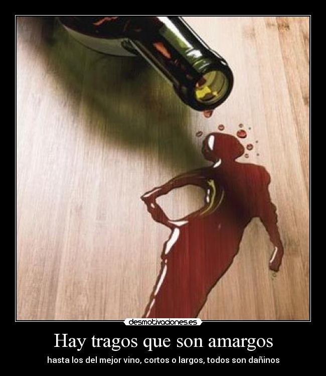 Hay tragos que son amargos - hasta los del mejor vino, cortos o largos, todos son dañinos