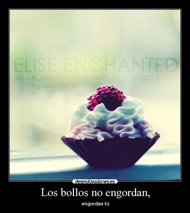 Los bollos no engordan, - engordas tú