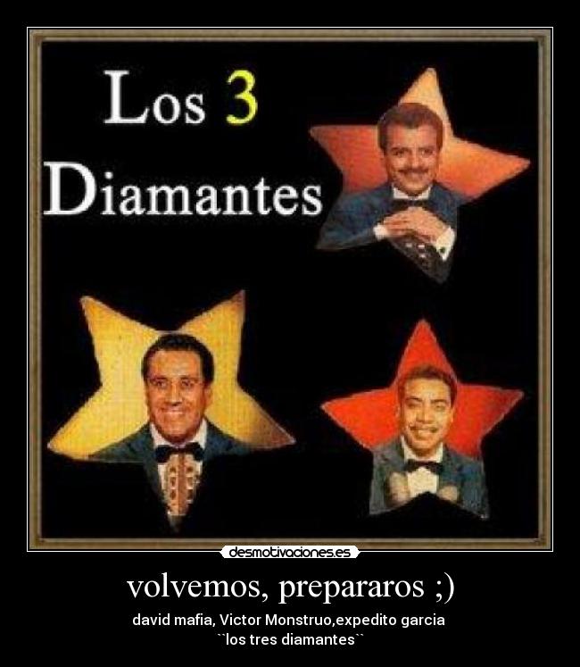 volvemos, prepararos ;) - david mafia, Victor Monstruo,expedito garcia 
``los tres diamantes``