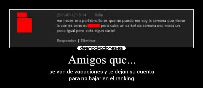 Amigos que... - se van de vacaciones y te dejan su cuenta
para no bajar en el ranking.