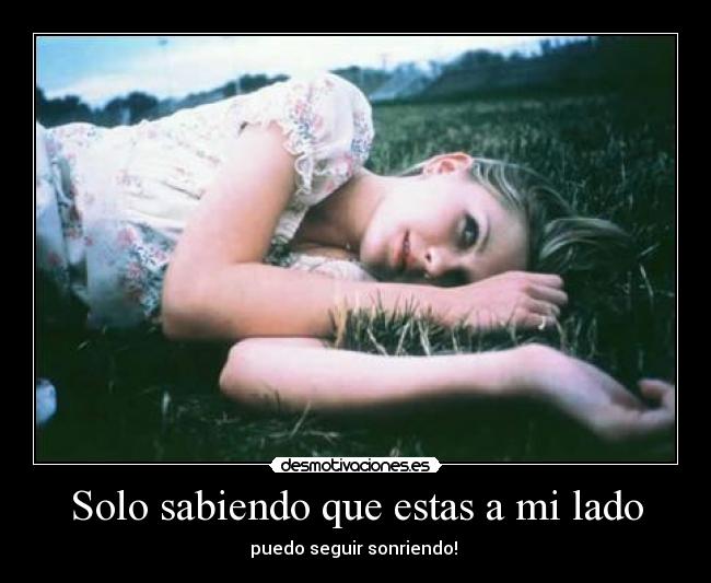 Solo sabiendo que estas a mi lado - puedo seguir sonriendo! 