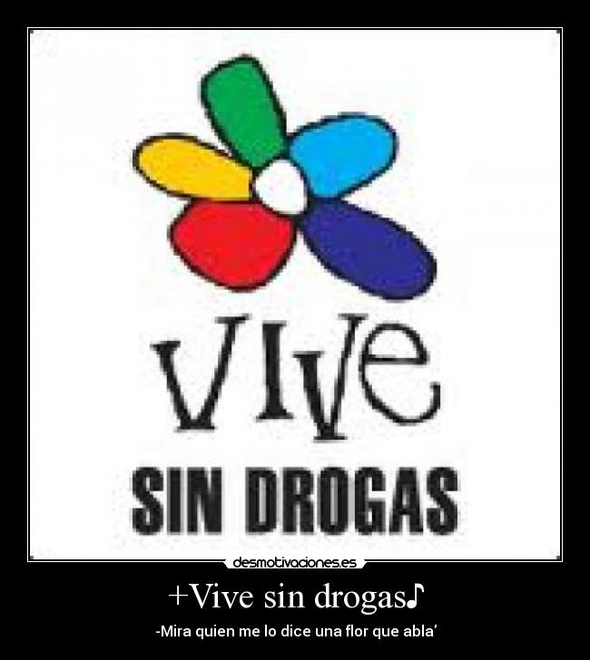 +Vive sin drogas♪ - -Mira quien me lo dice una flor que abla