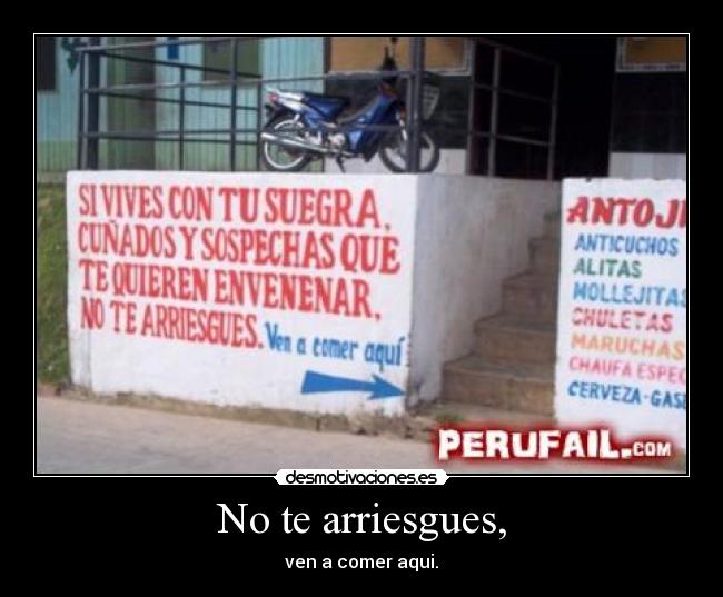 No te arriesgues, - ven a comer aqui.