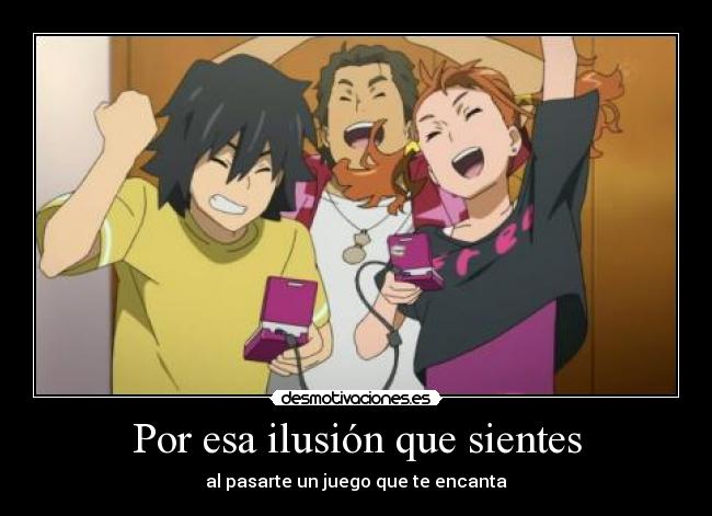 Por esa ilusión que sientes - al pasarte un juego que te encanta