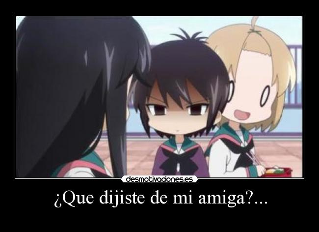 ¿Que dijiste de mi amiga?... -