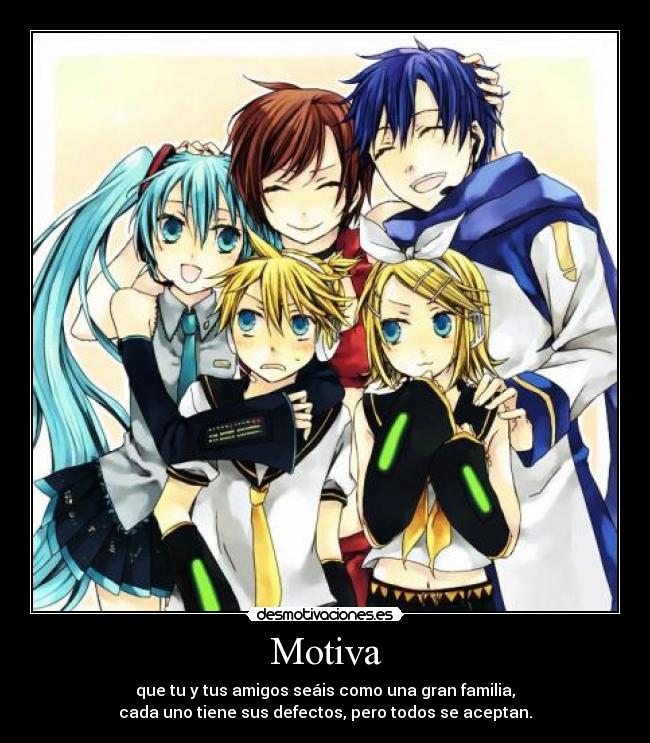 Motiva - que tu y tus amigos seáis como una gran familia,
cada uno tiene sus defectos, pero todos se aceptan.